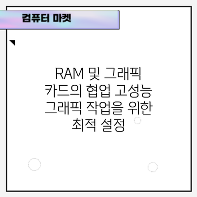 RAM 및 그래픽 카드의 협업: 고성능 그래픽 작업을 위한 최적 설정