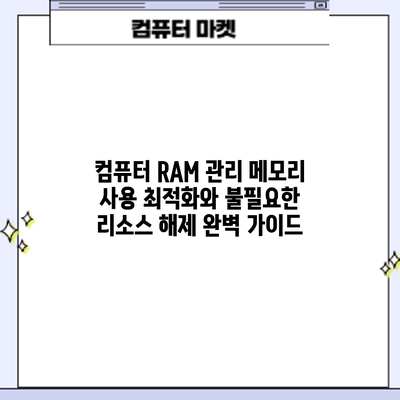 컴퓨터 RAM 관리: 메모리 사용 최적화와 불필요한 리소스 해제 완벽 가이드