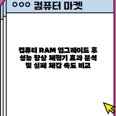 컴퓨터 RAM 업그레이드 후 성능 향상 체험기: 효과 분석 및 실제 체감 속도 비교