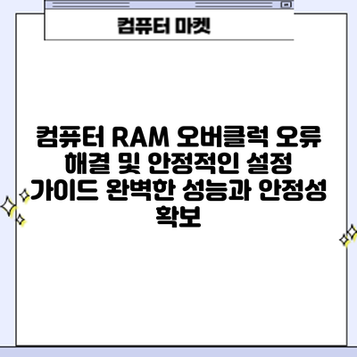 컴퓨터 RAM 오버클럭 오류 해결 및 안정적인 설정 가이드: 완벽한 성능과 안정성 확보