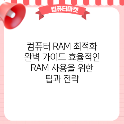 컴퓨터 RAM 최적화 완벽 가이드: 효율적인 RAM 사용을 위한 팁과 전략
