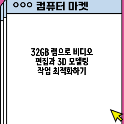 32GB 램으로 비디오 편집과 3D 모델링 작업 최적화하기