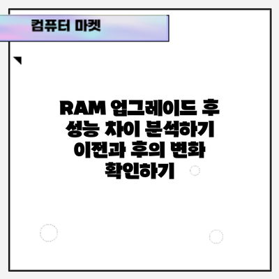 RAM 업그레이드 후 성능 차이 분석하기: 이전과 후의 변화 확인하기