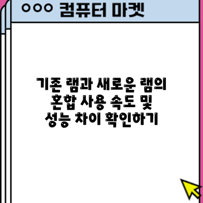 기존 램과 새로운 램의 혼합 사용: 속도 및 성능 차이 확인하기