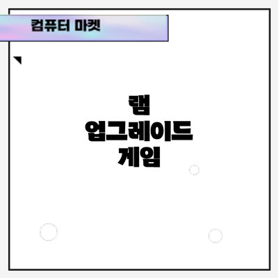 램 업그레이드: 게임