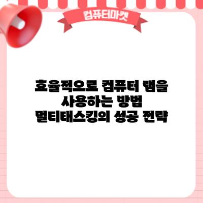 효율적으로 컴퓨터 램을 사용하는 방법: 멀티태스킹의 성공 전략