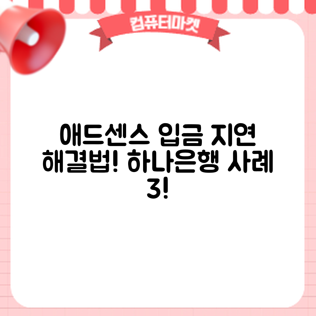 애드센스 입금 지연? 하나은행 해결 사례 3가지