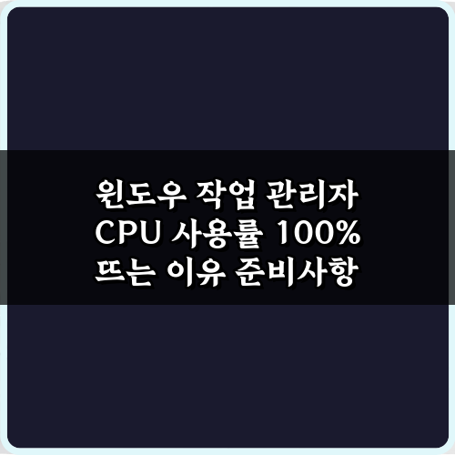 윈도우 작업 관리자 CPU 사용률 100% 뜨는 이유 5가지 해결법