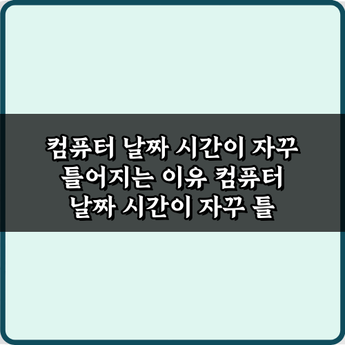 컴퓨터 날짜 시간이 자꾸 틀어지는 이유? 3분만에 완벽 해결