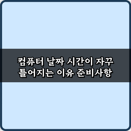 컴퓨터 날짜 시간이 자꾸 틀어지는 이유? 3분만에 완벽 해결