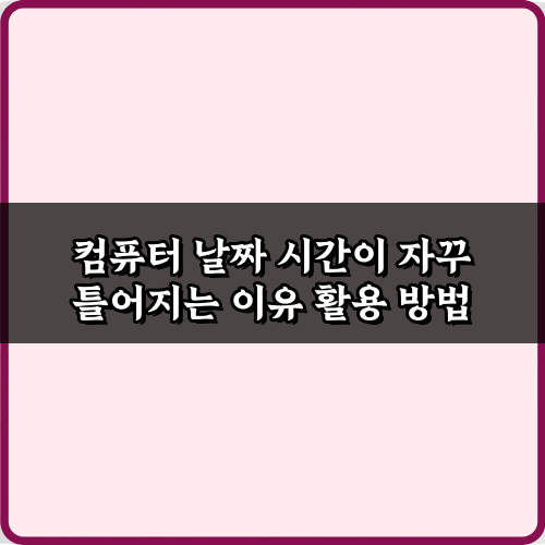 컴퓨터 날짜 시간이 자꾸 틀어지는 이유? 3분만에 완벽 해결