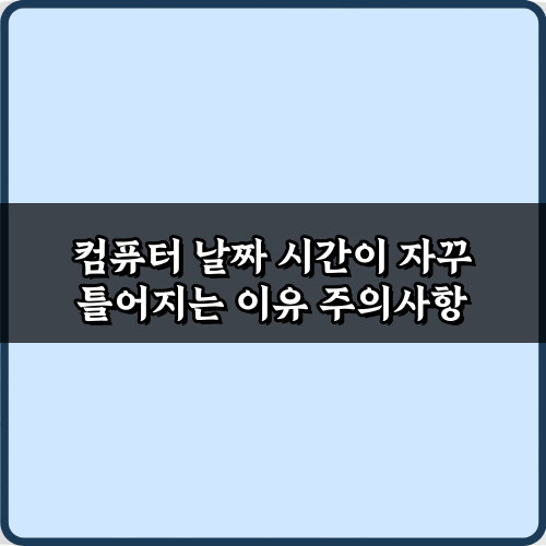 컴퓨터 날짜 시간이 자꾸 틀어지는 이유? 3분만에 완벽 해결