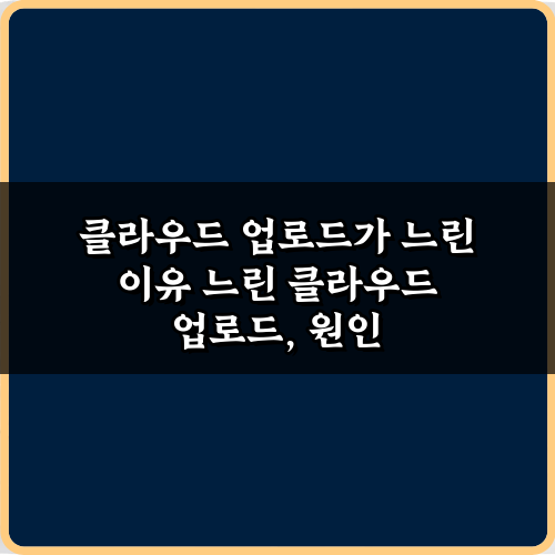 클라우드 업로드가 느린 이유: 3분만에 속도 올리는 비법