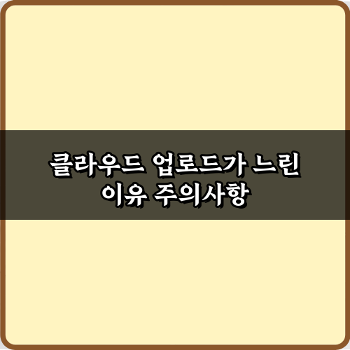 클라우드 업로드가 느린 이유: 3분만에 속도 올리는 비법