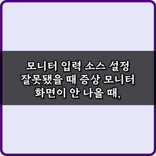 모니터 입력 소스 설정 잘못됐을 때 증상 7가지, 즉시 해결법