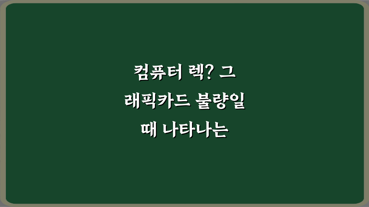 컴퓨터 렉? 그래픽카드 불량일 때 나타나는 초기 증상 7가지 총정리
