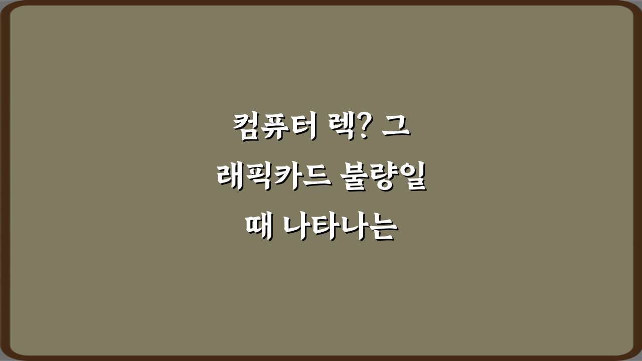 컴퓨터 렉? 그래픽카드 불량일 때 나타나는 초기 증상 7가지 총정리