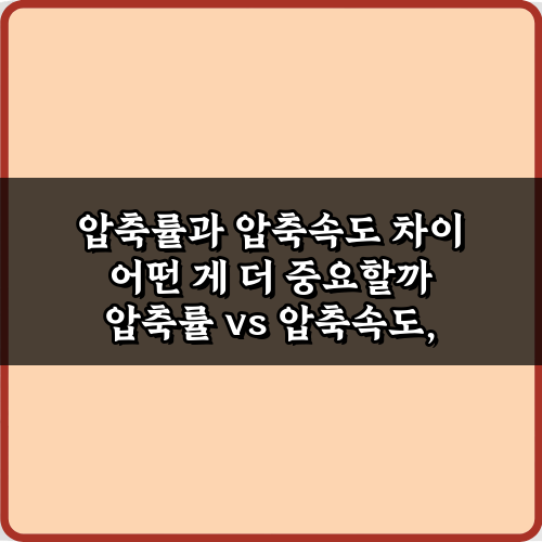 압축률과 압축속도 차이, 어떤 게 더 중요할까? 5분 만에 현명한 선택 비법