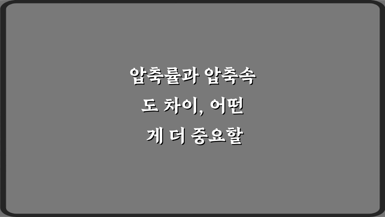 압축률과 압축속도 차이, 어떤 게 더 중요할까? 5분 만에 현명한 선택 비법