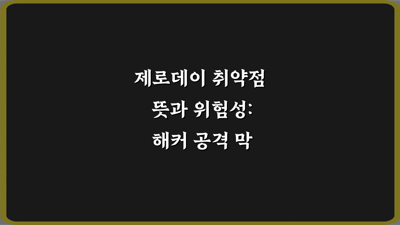 제로데이 취약점 뜻과 위험성: 해커 공격 막는 3가지 필수 가이드