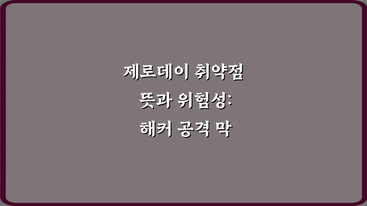 제로데이 취약점 뜻과 위험성: 해커 공격 막는 3가지 필수 가이드