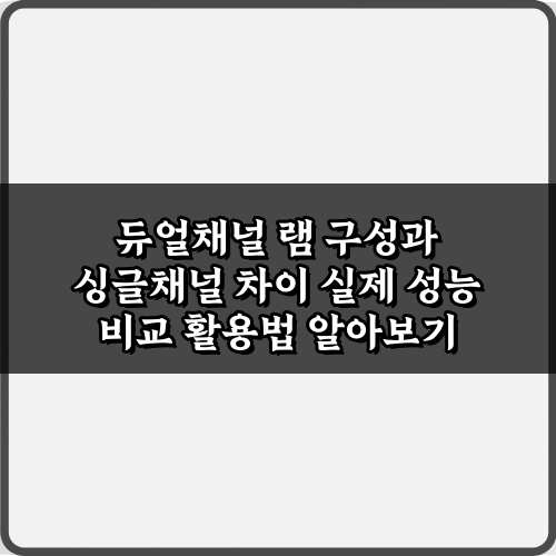 듀얼채널 램 구성과 싱글채널 차이 실제 성능 비교 2가지 핵심