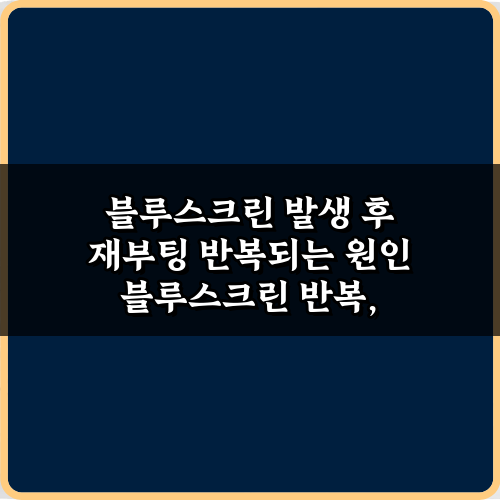 블루스크린 발생 후 재부팅 반복되는 원인, 7가지 비법 총정리