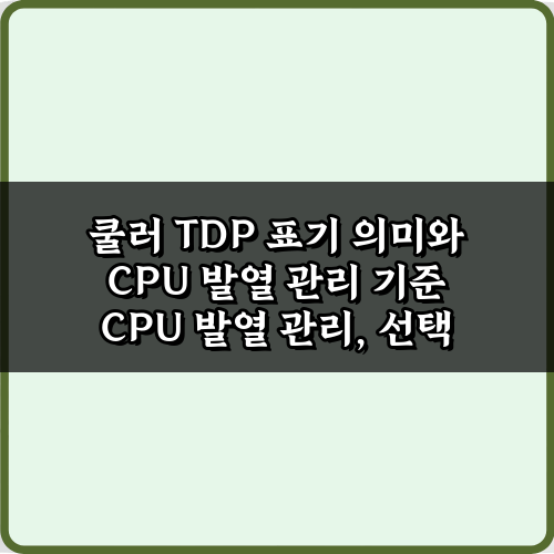 쿨러 TDP 표기 의미와 CPU 발열 관리 기준: 7가지 핵심 비법