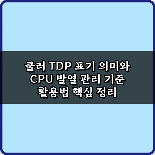 쿨러 TDP 표기 의미와 CPU 발열 관리 기준: 7가지 핵심 비법