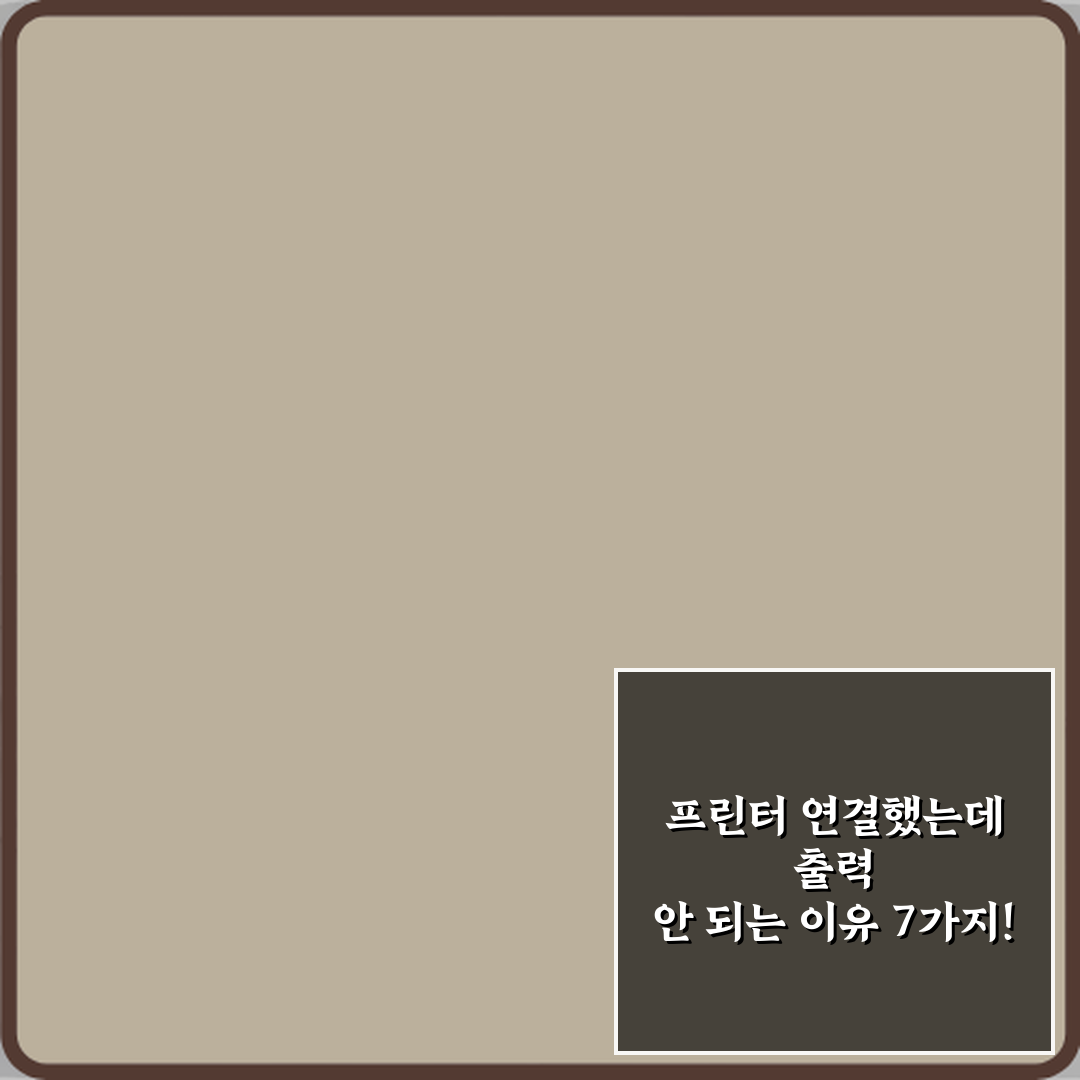 프린터 연결했는데 출력 안 되는 이유 7가지! 즉시 해결 가이드