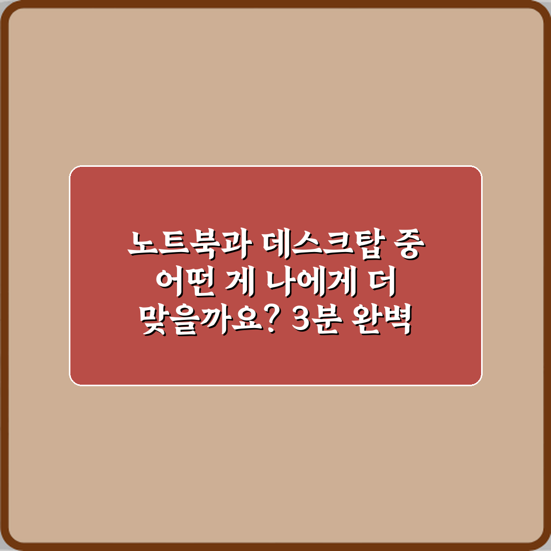 노트북과 데스크탑 중 어떤 게 나에게 더 맞을까요? 3분 완벽 가이드